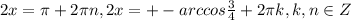 2x=\pi+2\pi n,2x=+-arccos\frac{3}{4}+2\pi k,k,n \in Z