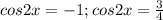 cos2x=-1;cos2x=\frac{3}{4}