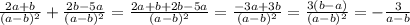 \frac{2a+b}{(a-b)^2}+ \frac{2b-5a}{(a-b)^2}= \frac{2a+b+2b-5a}{(a-b)^2}= \frac{-3a+3b}{(a-b)^2}= \frac{3(b-a)}{(a-b)^2}=- \frac{3}{a-b}