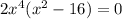 2x^{4}( x^{2} -16)=0