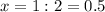 x=1:2=0.5