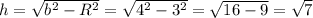 h = \sqrt{b^2-R^2} = \sqrt{4^2-3^2} = \sqrt{16-9} = \sqrt{7}