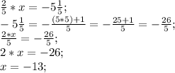 \frac{2}{5}*x=-5\frac{1}{5};\\&#10;-5\frac{1}{5}=-\frac{(5*5)+1}{5}=-\frac{25+1}{5}=-\frac{26}{5};\\&#10;\frac{2*x}{5}=-\frac{26}{5};\\&#10;2*x=-26;\\&#10;x=-13;