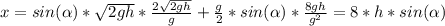 x = sin( \alpha )* \sqrt{2gh} * \frac{ 2\sqrt{2gh} }{g} + \frac{g}{2} *sin( \alpha )* \frac{8gh}{g ^{2} } = 8*h*sin( \alpha )