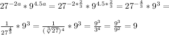 27^{-2a} * 9^{4.5a} = 27^{-2* \frac{2}{3} } * 9^{4.5* \frac{2}{3} } = 27^{- \frac{4}{3} } * 9^{3} = \\ \\ \frac{1}{ 27^{ \frac{4}{3} } } * 9^{3} = \frac{1}{(\sqrt[3]{27} )^{4} } * 9^{3} = \frac{ 9^{3} }{ 3^{4} } = \frac{ 9^{3} }{ 9^{2} } =9