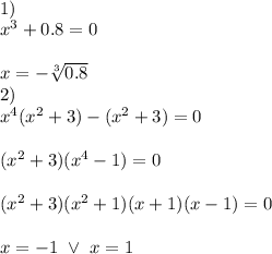 \\1)&#10;\\x^3+0.8=0&#10;\\&#10;\\x=-\sqrt[3]{0.8}&#10;\\2)&#10;\\x^4(x^2+3)-(x^2+3)=0&#10;\\&#10;\\(x^2+3)(x^4-1)=0&#10;\\&#10;\\(x^2+3)(x^2+1)(x+1)(x-1)=0&#10;\\&#10;\\x=-1 \ \vee \ x=1