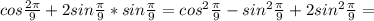 cos \frac{2 \pi }{9} +2sin \frac{ \pi }{9} *sin \frac{ \pi }{9} = cos^{2} \frac{ \pi }{9} - sin^{2} \frac{ \pi }{9}+2 sin^{2} \frac{ \pi }{9}=