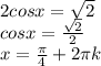 2cosx= \sqrt{2 } \\ cosx= \frac{ \sqrt{2} }{2} \\ x= \frac{ \pi }{4}+2 \pi k