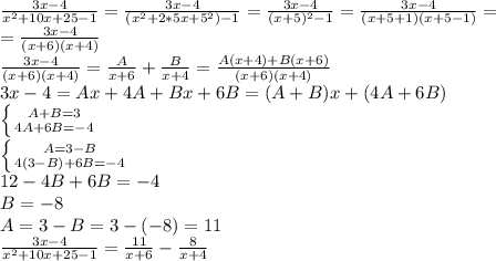 \frac{3x-4}{x^2+10x+25-1}= \frac{3x-4}{(x^2+2*5x+5^2)-1}= \frac{3x-4}{(x+5)^2-1}= \frac{3x-4}{(x+5+1)(x+5-1)}= \\ = \frac{3x-4}{(x+6)(x+4)} \\ \frac{3x-4}{(x+6)(x+4)}= \frac{A}{x+6}+ \frac{B}{x+4}=\frac{A(x+4)+B(x+6)}{(x+6)(x+4)} \\ 3x-4=Ax+4A+Bx+6B=(A+B)x+(4A+6B) \\ \left \{ {{A+B=3} \atop {4A+6B=-4}} \right. \\ \left \{ {{A=3-B} \atop {4(3-B)+6B=-4}} \right. \\ 12-4B+6B=-4 \\ B=-8 \\ A=3-B=3-(-8)=11 \\ \frac{3x-4}{x^2+10x+25-1}= \frac{11}{x+6}- \frac{8}{x+4}