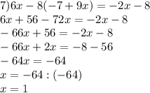 7) 6x-8(-7+9x)=-2x-8 \\ 6x+56-72x=-2x-8\\-66x+56=-2x-8\\-66x+2x=-8-56\\-64x=-64\\x=-64:(-64)\\x=1