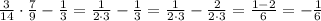 \frac{3}{14}\cdot \frac{7}{9}-\frac{1}{3}=\frac{1}{2\cdot 3}-\frac{1}{3}=\frac{1}{2\cdot 3}-\frac{2}{2\cdot 3}=\frac{1-2}{6}=-\frac{1}{6}