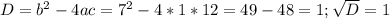 D=b^2-4ac=7^2-4*1*12=49-48=1; \sqrt{D} =1