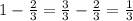 1- \frac{2}{3} = \frac{3}{3} - \frac{2}{3} = \frac{1}{3}