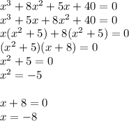 x^{3} +8 x^{2} +5x+40=0 \\ x^{3} +5x+8 x^{2} +40=0 \\ x( x^{2} +5)+8( x^{2} +5)=0 \\ ( x^{2} +5)(x+8)=0 \\ x^{2} +5=0 \\ x^{2} =-5 \\ \\ x+8=0 \\ x=-8