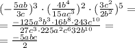 (- \frac{5ab}{3c} ) ^{3} \cdot( \frac{4b ^{4} }{15ac ^{3} }) ^{2} \cdot (\frac{3c ^{2} }{2b ^{2} }) ^{5}= \\ = \frac{-125a ^{3}b ^{3} \cdot16b ^{8}\cdot 243c ^{10} }{27c ^{3}\cdot225a ^{2}c ^{6} 32b ^{10} }= \\ = \frac{-5abc}{2}