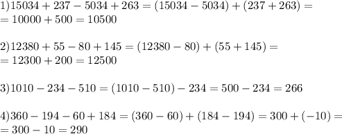 1) 15034+237-5034+263=(15034-5034)+(237+263)= \\ =10000+500 = 10500 \\ \\ 2) 12380+55-80+145=(12380-80)+(55+145)= \\ =12300+200=12500 \\ \\ 3)1010-234-510=(1010-510)-234=500-234=266 \\ \\ 4)360-194-60+184=(360-60)+(184-194)=300+(-10)= \\ =300-10=290