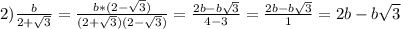 2) \frac{b}{2+ \sqrt{3} } =\frac{b*(2- \sqrt{3})}{(2+ \sqrt{3})(2- \sqrt{3}) } = \frac{2b- b\sqrt{3} }{4-3} = \frac{2b- b\sqrt{3} }{1} =2b- b\sqrt{3}