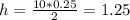 h=\frac{10*0.25}{2}=1.25