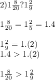 2) 1 \frac{8}{20} ?1 \frac{2}{9} \\ \\ 1 \frac{8}{20} =1 \frac{2}{5} =1.4 \\ \\ 1 \frac{2}{9} =1.(2) \\ 1.4\ \textgreater \ 1.(2) \\ \\ 1 \frac{8}{20} \ \textgreater \ 1 \frac{2}{9}