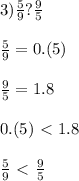 3) \frac{5}{9} ? \frac{9}{5} \\ \\ \frac{5}{9} =0.(5) \\ \\ \frac{9}{5} =1.8 \\ \\ 0.(5)\ \textless \ 1.8 \\ \\ \frac{5}{9} \ \textless \ \frac{9}{5}