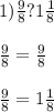 1) \frac{9}{8} ?1 \frac{1}{8} \\ \\ \frac{9}{8} = \frac{9}{8} \\ \\ \frac{9}{8} =1 \frac{1}{8}