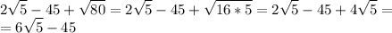 \displaystyle 2 \sqrt{5}-45+ \sqrt{80}=2 \sqrt{5}-45+ \sqrt{16*5}=2 \sqrt{5}-45+4 \sqrt{5}=\\=6 \sqrt{5}-45 