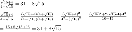  \frac{ \sqrt{15}+4 }{4- \sqrt{15} } =31+8 \sqrt{15} \\\\&#10; \frac{ \sqrt{15}+4 }{4- \sqrt{15} } = \frac{ (\sqrt{15}+4)(4+ \sqrt{15}) }{(4- \sqrt{15})(4+ \sqrt{15}) } =\frac{ (\sqrt{15}+4)^2}{4^2- (\sqrt{15})^2} = \frac{( \sqrt{15} )^2+2\cdot \sqrt{15}\cdot4+4^2 }{16-15} =\\\\&#10;= \frac{15+8 \sqrt{15}+16 }{1}=31+8 \sqrt{15}