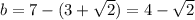 b=7-(3+\sqrt{2})=4-\sqrt{2}