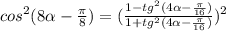 cos^2 (8\alpha-\frac{\pi}{8})=(\frac{1-tg^2 (4\alpha-\frac{\pi}{16})}{1+tg^2 (4\alpha-\frac{\pi}{16})})^2