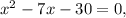 x^2-7x-30=0,