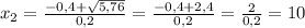  x_{2}=\frac{-0,4+\sqrt{5,76}}{0,2}=\frac{-0,4+2,4}{0,2}=\frac{2}{0,2}=10