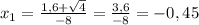  x_{1}=\frac{1,6+\sqrt{4}}{-8}=\frac{3,6}{-8}=-0,45 