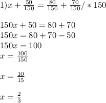 1) x+ \frac{50}{150} = \frac{80}{150} + \frac{70}{150}/*150 \\ \\ 150x+50=80+70 \\ 150x=80+70-50 \\ 150x=100 \\ x= \frac{100}{150} \\ \\ x= \frac{10}{15} \\ \\ x= \frac{2}{3}