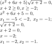 ( x^{2} +6x+5) \sqrt{x+2} =0, \\&#10;x+2 \geq 0, x \geq -2; \\&#10;x^{2} +6x+5=0, \\&#10;x_1=-5<-2, \ x_2=-1; \\&#10;\sqrt{x+2} =0, \\&#10;x+2=0, \\&#10;x=-2; \\&#10;x_1=-2, x_2=-1.