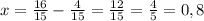 x=\frac{16}{15}-\frac{4}{15}=\frac{12}{15}=\frac{4}{5}=0,8