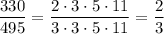  \displaystyle \frac{330}{495} =\dfrac{2\cdot 3\cdot5\cdot11}{3\cdot3\cdot5\cdot11} =\dfrac{2}{3} 