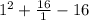 1^{2} + \frac{16}{1} - 16