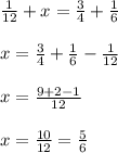 \frac{1}{12}+x= \frac{3}{4}+ \frac{1}{6} \\ \\ x=\frac{3}{4}+ \frac{1}{6}- \frac{1}{12} \\ \\ x= \frac{9+2-1}{12} \\ \\ x= \frac{10}{12}= \frac{5}{6}