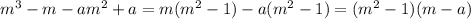 m^{3}-m-am^{2}+ a = m(m^{2} -1)-a(m^{2}-1)= (m^{2}-1)(m-a)