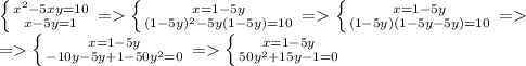 \left \{ {{x^2-5xy=10} \atop {x-5y=1}} \right. = \left \{ {{x=1-5y} \atop {(1-5y)^2-5y(1-5y)=10}} \right.= \left \{ {{x=1-5y} \atop {(1-5y)(1-5y-5y)=10}} \right. =\\&#10;= \left \{ {{x=1-5y} \atop {-10y-5y+1-50y^2=0}} \right. = \left \{ {{x=1-5y} \atop {50y^2+15y-1=0}} \right.