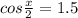 cos \frac{x}{2}=1.5