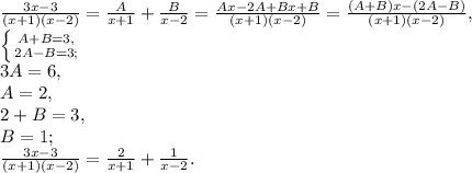 \frac{3x-3}{(x+1)(x-2)} = \frac{A}{x+1} + \frac{B}{x-2} = \frac{Ax-2A+Bx+B}{(x+1)(x-2)} = \frac{(A+B)x-(2A-B)}{(x+1)(x-2)} , \\ \left \{ {{A+B=3,} \atop {2A-B=3;}} \right. \\&#10;3A=6, \\ A=2, \\ 2+B=3, \\ B=1; \\&#10; \frac{3x-3}{(x+1)(x-2)} = \frac{2}{x+1} + \frac{1}{x-2}.