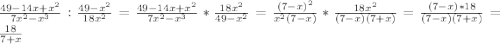 \frac{49-14x+x^2}{7x^2-x^3}:\frac{49-x^2}{18x^2}= \frac{49-14x+x^2}{7x^2-x^3}*\frac{18x^2}{49-x^2}= \frac{(7-x)^2}{x^2(7-x)}*\frac{18x^2}{(7-x)(7+x)}=\frac{(7-x)*18}{(7-x)(7+x)}=\frac{18}{7+x}