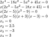 2x^4-18x^2-5x^3+45x=0 \\ x(2x^3-5x^2-18x+45)=0 \\ x(2x-5)(x^2-9)=0 \\ x(2x-5)(x+3)(x-3)=0 \\ x_1=0 \\ x_2=2.5 \\ x_3=-3 \\ x_4=3