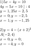 1) 5x-4y=10 \\ 4y=5x-10 \ |:4\\ y=1,25x-2,5 \\ x=0;y=-2,5 \\ x=1;y=-1,25 \\ \\ 2) y=4-(x+2)^2 \\ A(-2;4) \\ x=0;y=0; \\ x=-4;y=0