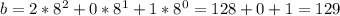 b=2*8^{2}+0*8^{1}+1*8^{0}=128+0+1=129