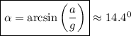 \boxed{\alpha=\arcsin\left(\frac{a}{g}\right)}\approx 14.4^0