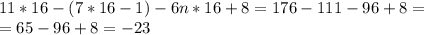 11*16-(7*16-1)-6n*16+8 = 176 - 111 - 96 + 8 = \\ = 65 - 96 + 8 = -23