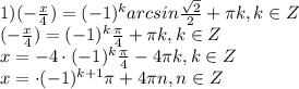 1)(- \frac{x}{4})=(-1) ^{k} arcsin \frac{ \sqrt{2} }{2}+ \pi k,k\in Z \\ (- \frac{x}{4})=(-1) ^{k} \frac{ \pi }{4}+ \pi k,k\in Z \\ x=-4\cdot (-1) ^{k} \frac{ \pi }{4}-4 \pi k,k\in Z \\ x=\cdot (-1) ^{k+1} \pi +4 \pi n,n\in Z \\