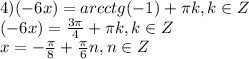 4)(-6x)=arcctg(-1)+ \pi k,k\in Z \\ (-6x)= \frac{3 \pi }{4} + \pi k,k\in Z \\ x=- \frac{ \pi }{8}+ \frac{ \pi }{6}n,n\in Z